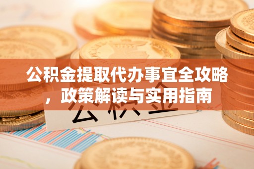 镇坪公积金提取代办事宜全攻略，政策解读与实用指南