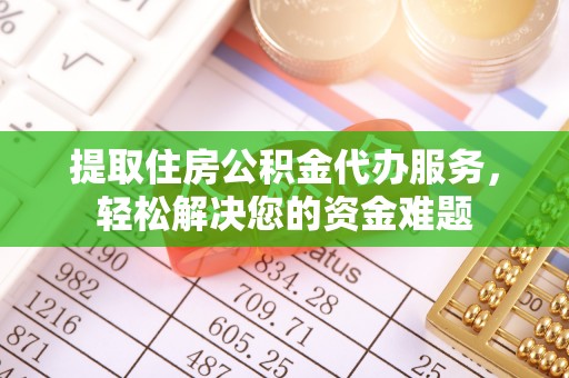 镇坪提取住房公积金代办服务，轻松解决您的资金难题