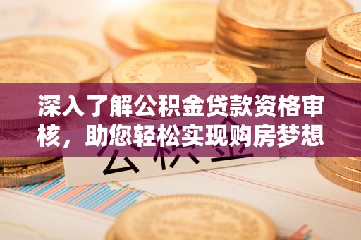 镇坪深入了解公积金贷款资格审核，助您轻松实现购房梦想