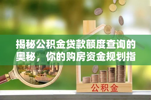 镇坪揭秘公积金贷款额度查询的奥秘，你的购房资金规划指南