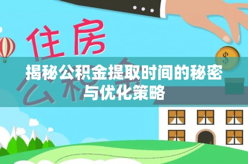 镇坪揭秘公积金提取时间的秘密与优化策略