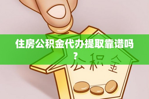镇坪住房公积金代办提取靠谱吗？