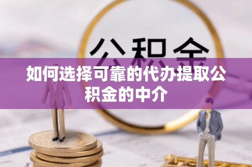 镇坪如何选择可靠的代办提取公积金的中介