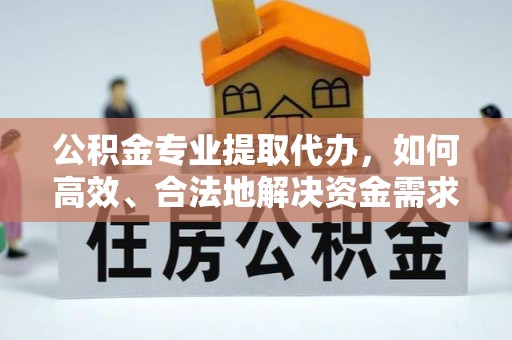 镇坪公积金专业提取代办，如何高效、合法地解决资金需求？