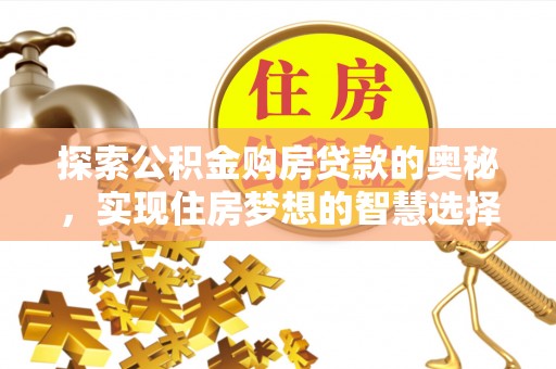 镇坪探索公积金购房贷款的奥秘，实现住房梦想的智慧选择