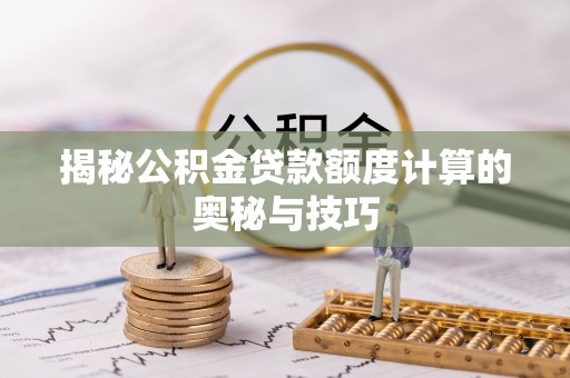 镇坪揭秘公积金贷款额度计算的奥秘与技巧