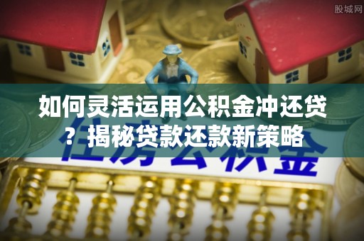 镇坪如何灵活运用公积金冲还贷？揭秘贷款还款新策略