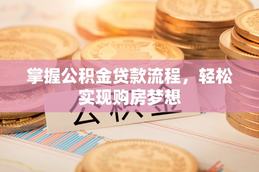 镇坪掌握公积金贷款流程，轻松实现购房梦想