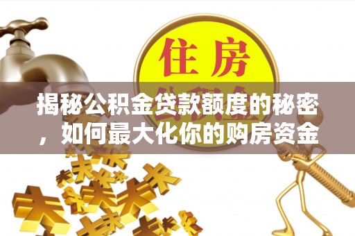 镇坪揭秘公积金贷款额度的秘密，如何最大化你的购房资金