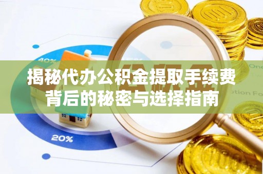 镇坪揭秘代办公积金提取手续费背后的秘密与选择指南