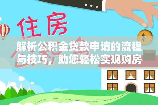 镇坪解析公积金贷款申请的流程与技巧，助您轻松实现购房梦