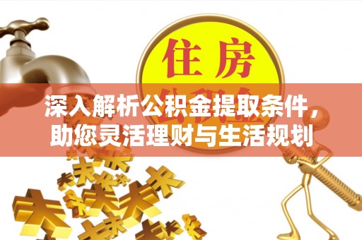 镇坪深入解析公积金提取条件，助您灵活理财与生活规划