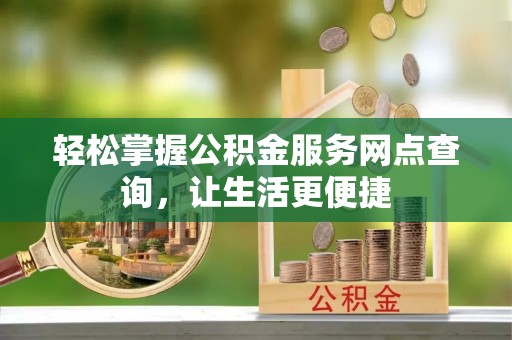 镇坪轻松掌握公积金服务网点查询，让生活更便捷