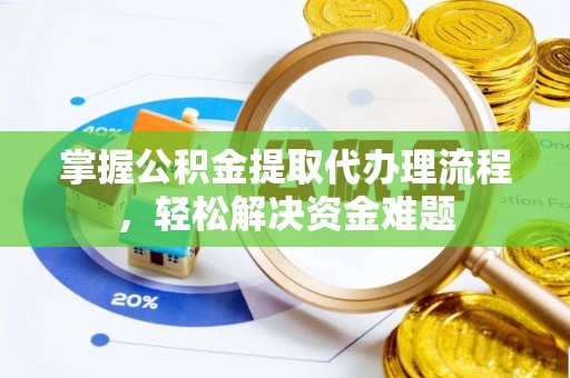镇坪掌握公积金提取代办理流程，轻松解决资金难题