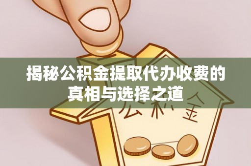 镇坪揭秘公积金提取代办收费的真相与选择之道