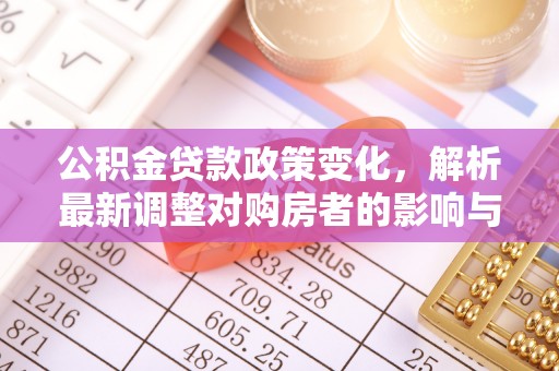 镇坪公积金贷款政策变化，解析最新调整对购房者的影响与机遇