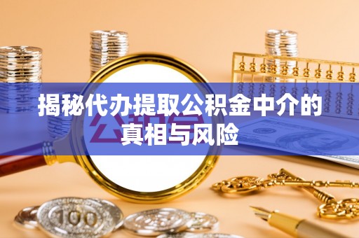 镇坪揭秘代办提取公积金中介的真相与风险