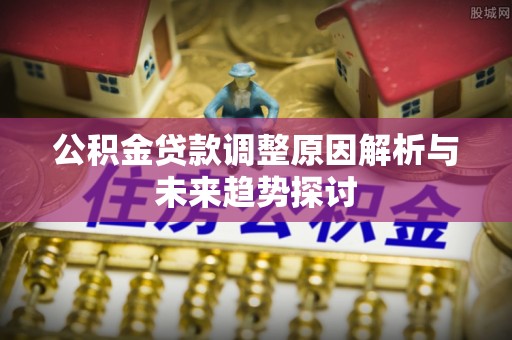 镇坪公积金贷款调整原因解析与未来趋势探讨