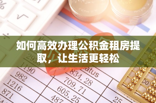 镇坪如何高效办理公积金租房提取，让生活更轻松