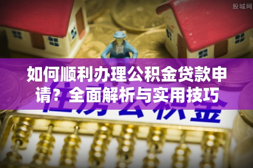 镇坪如何顺利办理公积金贷款申请？全面解析与实用技巧