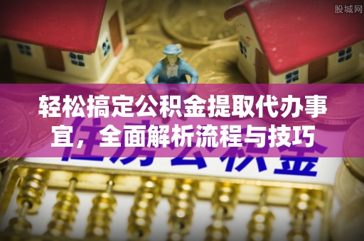 镇坪轻松搞定公积金提取代办事宜，全面解析流程与技巧