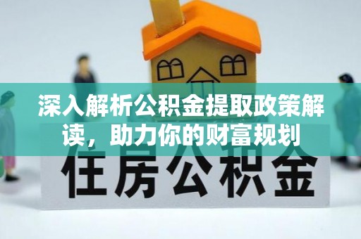 镇坪深入解析公积金提取政策解读，助力你的财富规划