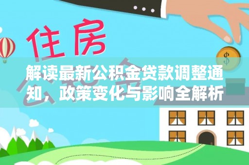 镇坪解读最新公积金贷款调整通知，政策变化与影响全解析