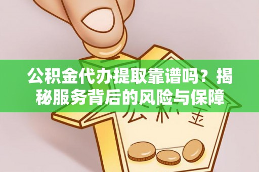 镇坪公积金代办提取靠谱吗？揭秘服务背后的风险与保障