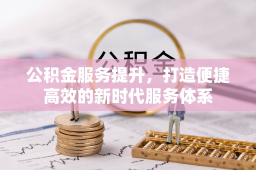 镇坪公积金服务提升，打造便捷高效的新时代服务体系