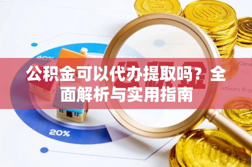 镇坪公积金可以代办提取吗？全面解析与实用指南