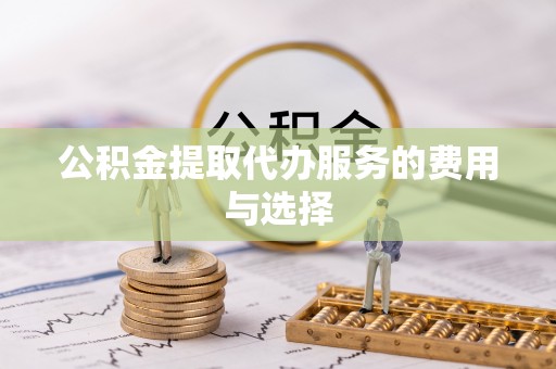 镇坪公积金提取代办服务的费用与选择