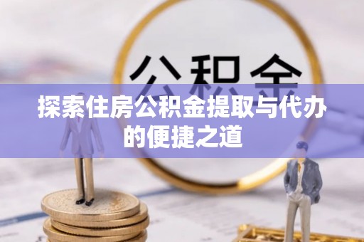 镇坪探索住房公积金提取与代办的便捷之道