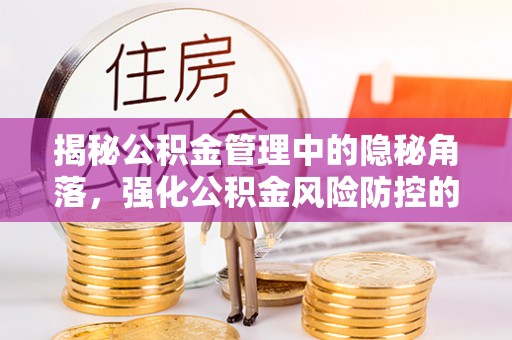 镇坪揭秘公积金管理中的隐秘角落，强化公积金风险防控的必要性与路径