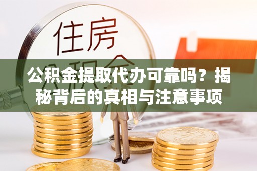镇坪公积金提取代办可靠吗？揭秘背后的真相与注意事项