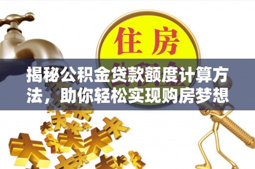 镇坪揭秘公积金贷款额度计算方法，助你轻松实现购房梦想