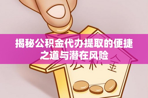 镇坪揭秘公积金代办提取的便捷之道与潜在风险