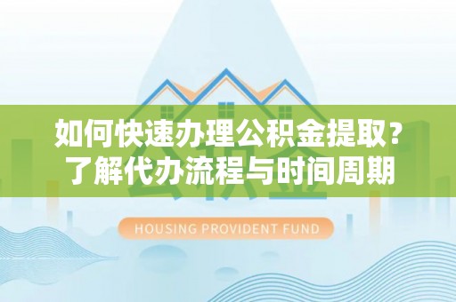 镇坪如何快速办理公积金提取？了解代办流程与时间周期
