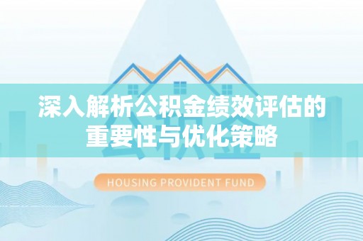 镇坪深入解析公积金绩效评估的重要性与优化策略