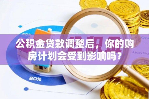 镇坪公积金贷款调整后，你的购房计划会受到影响吗？
