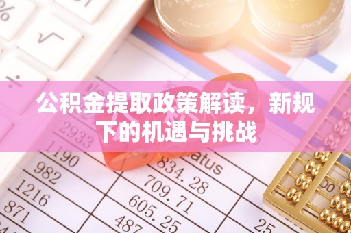镇坪公积金提取政策解读，新规下的机遇与挑战