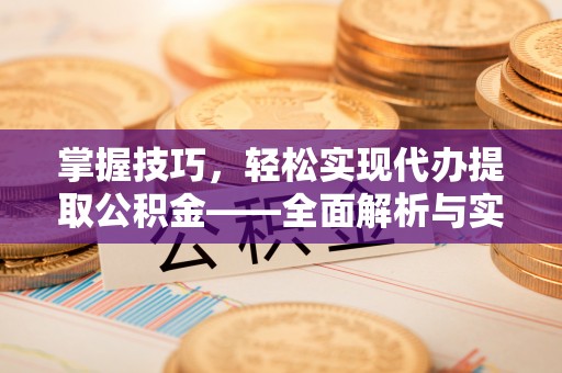镇坪掌握技巧，轻松实现代办提取公积金——全面解析与实践指南
