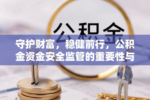 镇坪守护财富，稳健前行，公积金资金安全监管的重要性与实践