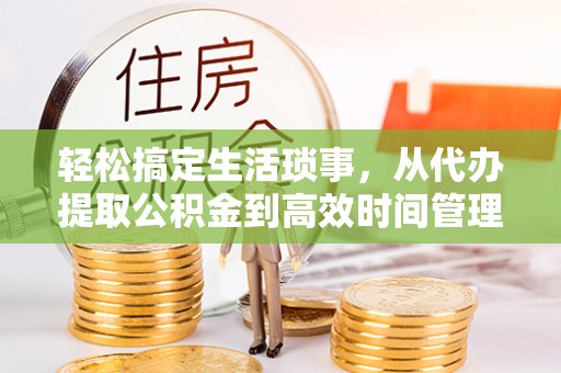 镇坪轻松搞定生活琐事，从代办提取公积金到高效时间管理