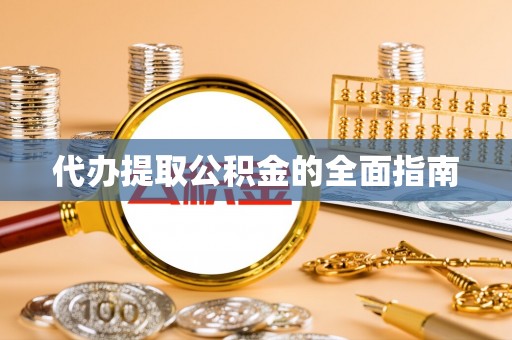 镇坪代办提取公积金的全面指南