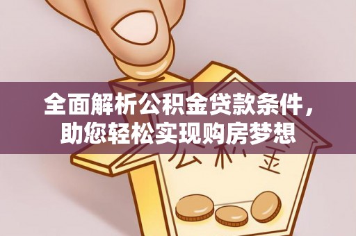 镇坪全面解析公积金贷款条件，助您轻松实现购房梦想