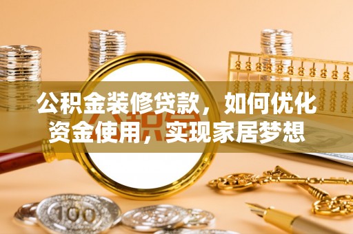 镇坪公积金装修贷款，如何优化资金使用，实现家居梦想