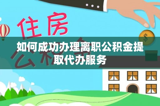 镇坪如何成功办理离职公积金提取代办服务