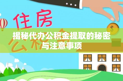 镇坪揭秘代办公积金提取的秘密与注意事项