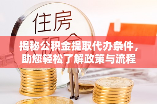 镇坪揭秘公积金提取代办条件，助您轻松了解政策与流程