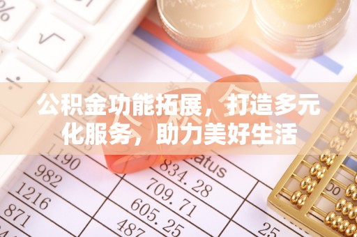 镇坪公积金功能拓展，打造多元化服务，助力美好生活